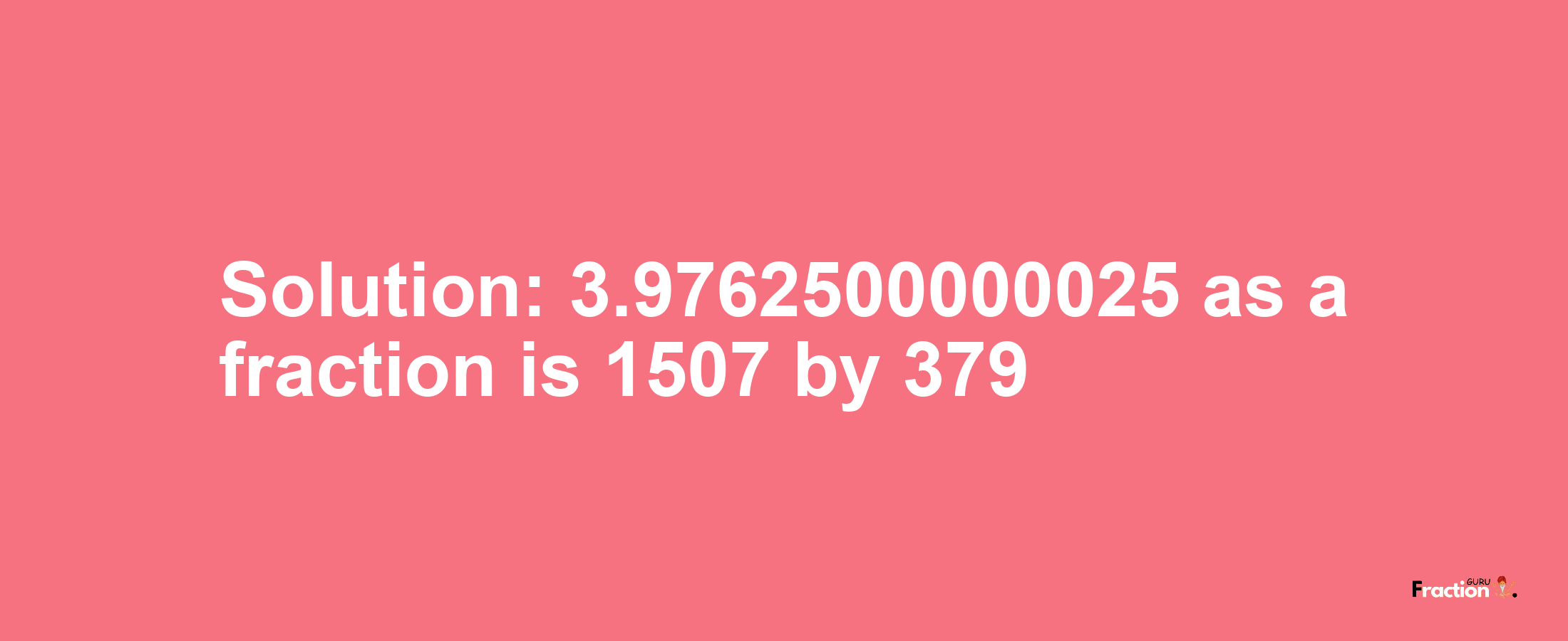 Solution:3.9762500000025 as a fraction is 1507/379